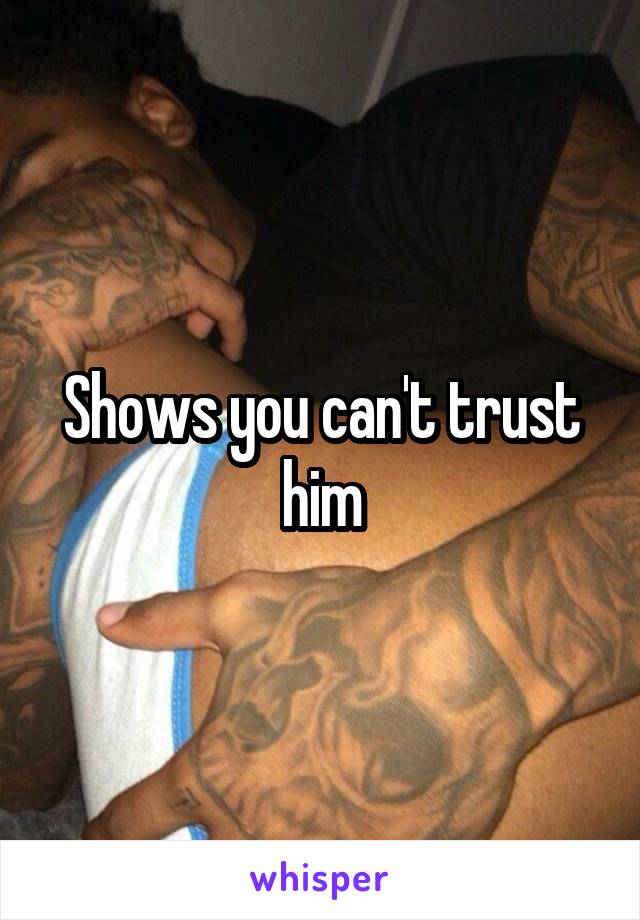 Shows you can't trust him