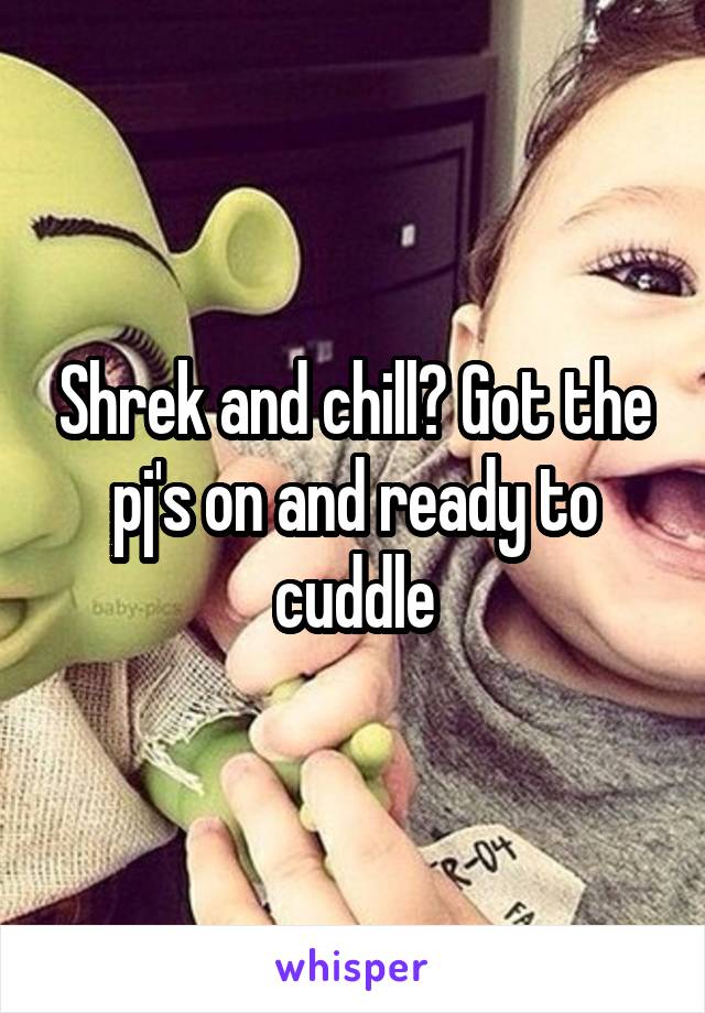 Shrek and chill? Got the pj's on and ready to cuddle