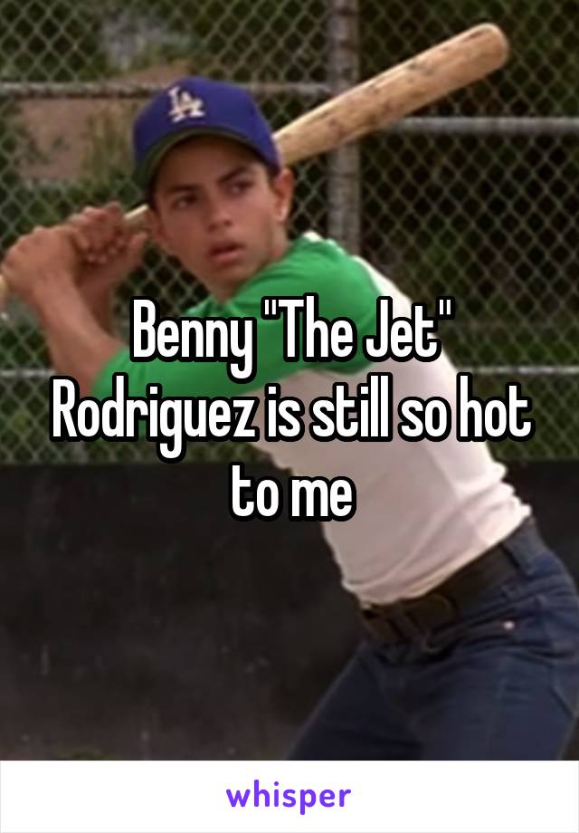 Benny "The Jet" Rodriguez is still so hot to me