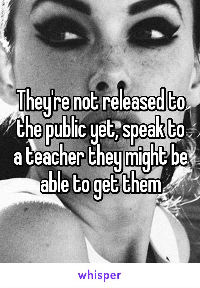 They're not released to the public yet, speak to a teacher they might be able to get them