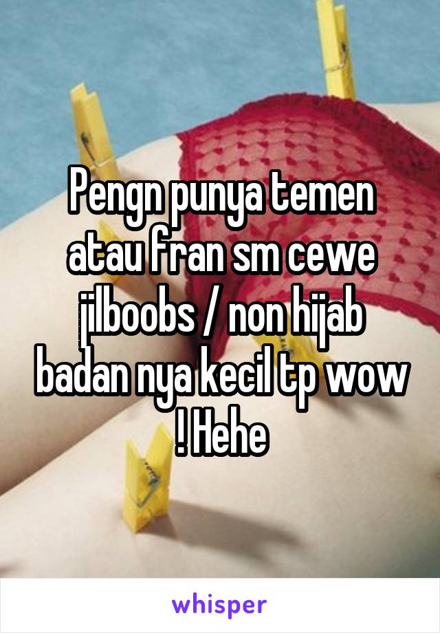 Pengn punya temen atau fran sm cewe jilboobs / non hijab badan nya kecil tp wow ! Hehe