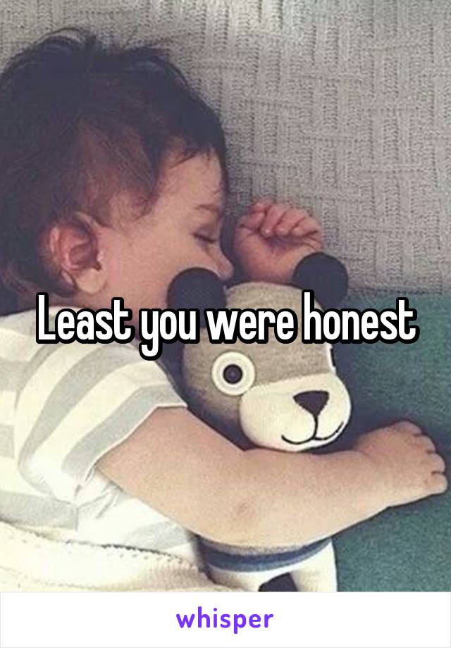 Least you were honest