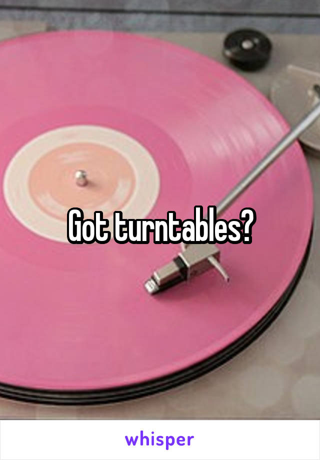 Got turntables?