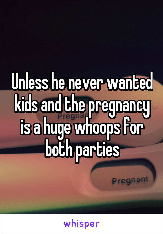 Unless he never wanted kids and the pregnancy is a huge whoops for both parties