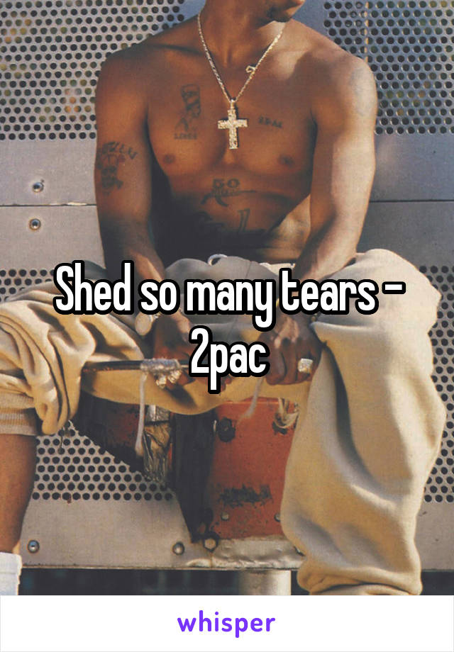 Shed so many tears - 2pac