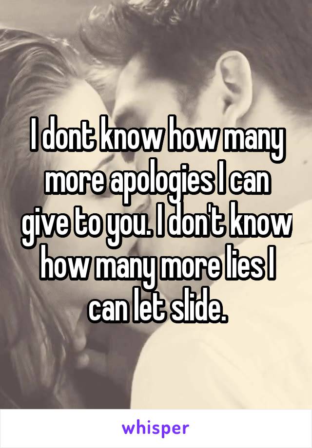 I dont know how many more apologies I can give to you. I don't know how many more lies I can let slide.