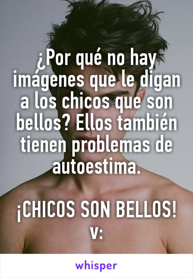 ¿Por qué no hay imágenes que le digan a los chicos que son bellos? Ellos también tienen problemas de autoestima.

¡CHICOS SON BELLOS!
v: