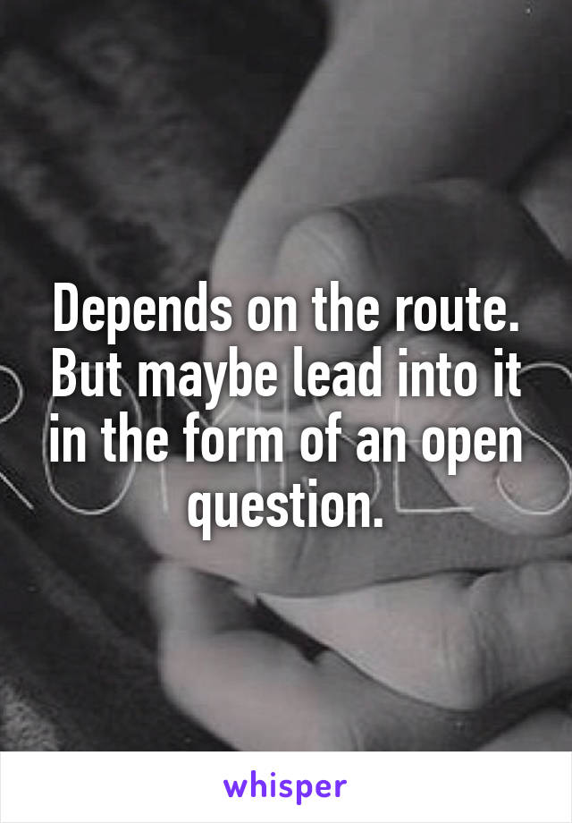 Depends on the route. But maybe lead into it in the form of an open question.