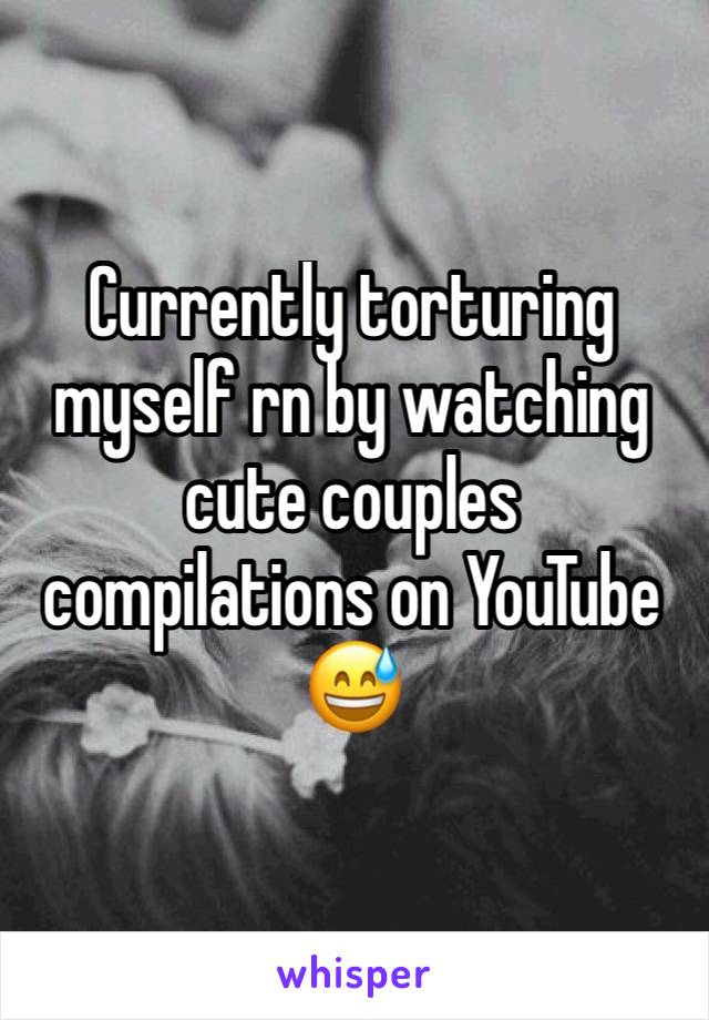 Currently torturing myself rn by watching cute couples compilations on YouTube 😅