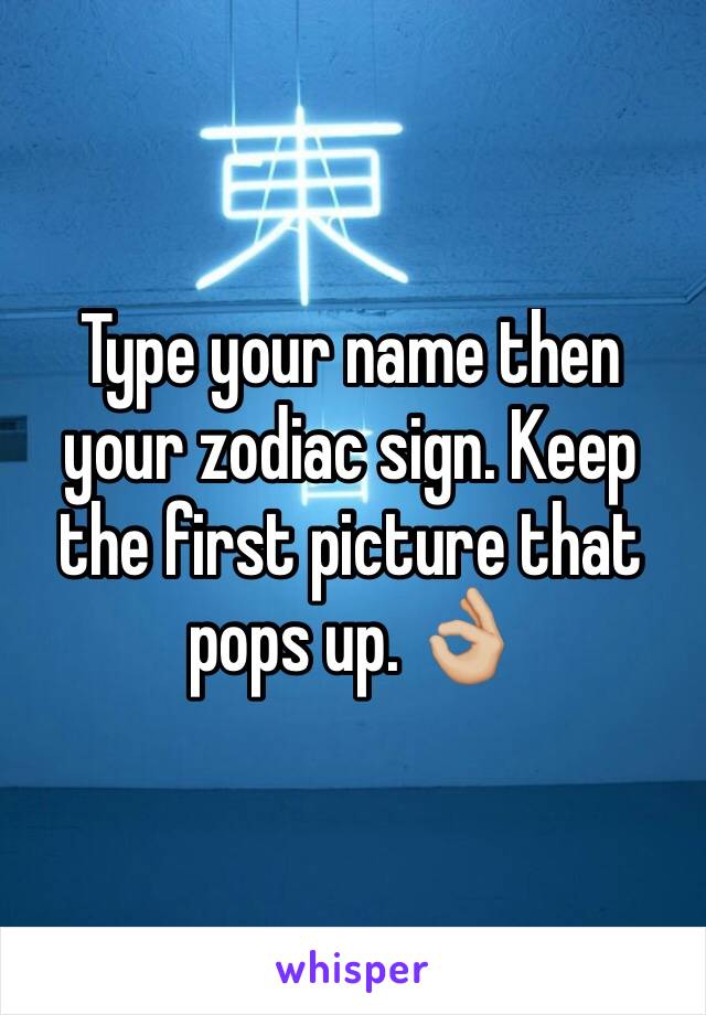 Type your name then your zodiac sign. Keep the first picture that pops up. 👌🏼