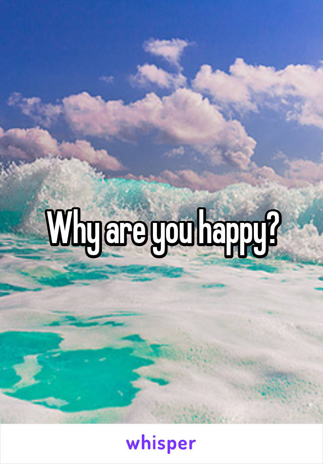 Why are you happy?