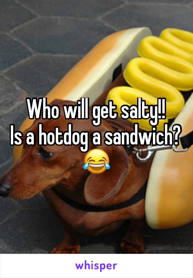 Who will get salty!!
Is a hotdog a sandwich? 😂