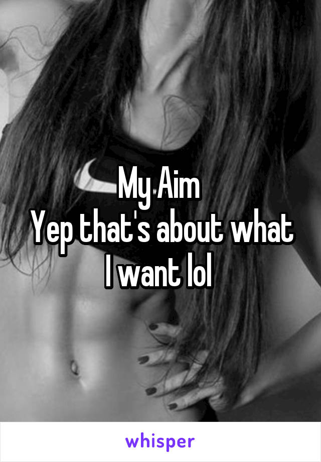 My Aim 
Yep that's about what I want lol 