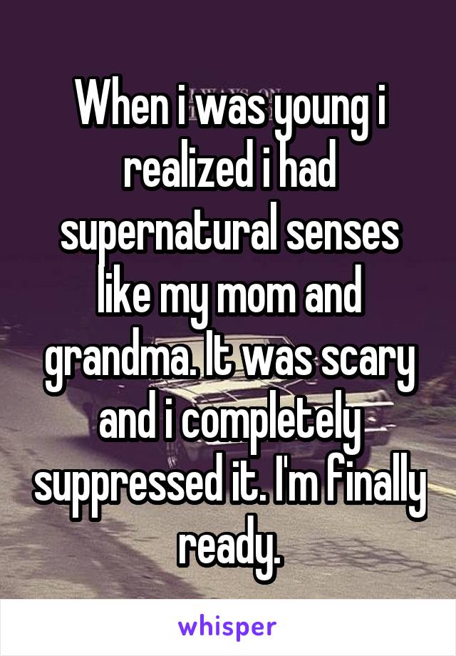 When i was young i realized i had supernatural senses like my mom and grandma. It was scary and i completely suppressed it. I'm finally ready.