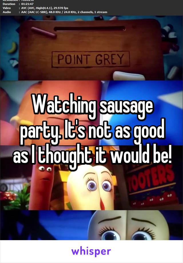 Watching sausage party. It's not as good as I thought it would be!