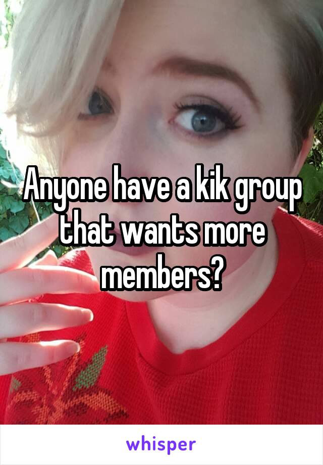 Anyone have a kik group that wants more members?