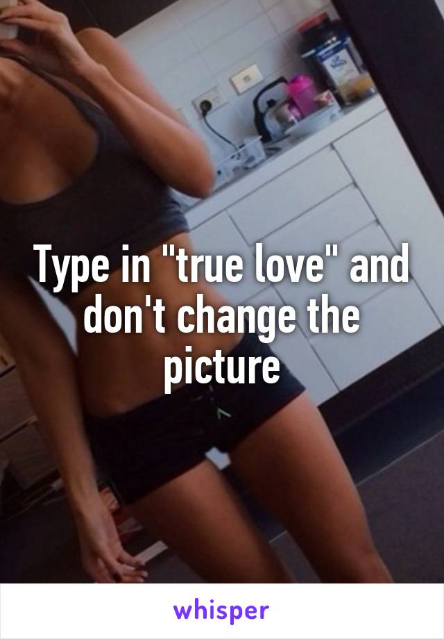 Type in "true love" and don't change the picture