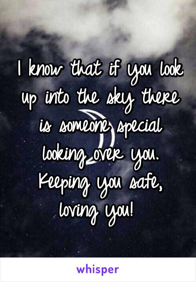 I know that if you look up into the sky there is someone special looking over you. Keeping you safe, loving you! 