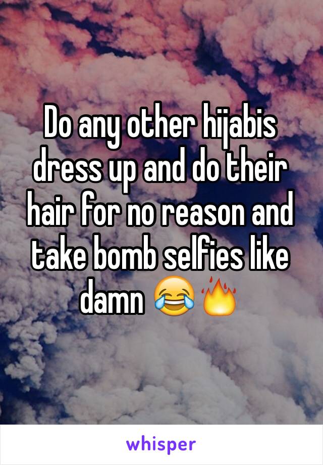 Do any other hijabis dress up and do their hair for no reason and take bomb selfies like damn 😂🔥