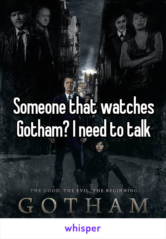 Someone that watches Gotham? I need to talk