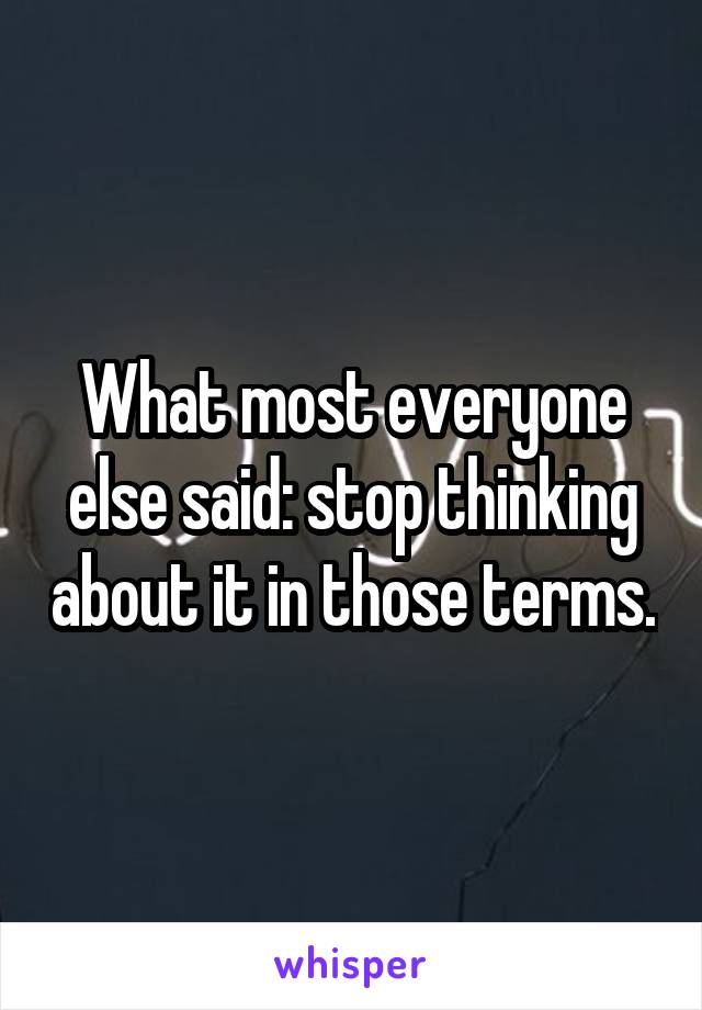 What most everyone else said: stop thinking about it in those terms.
