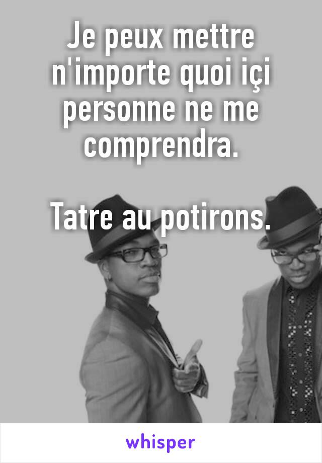 Je peux mettre n'importe quoi içi personne ne me comprendra.

Tatre au potirons.