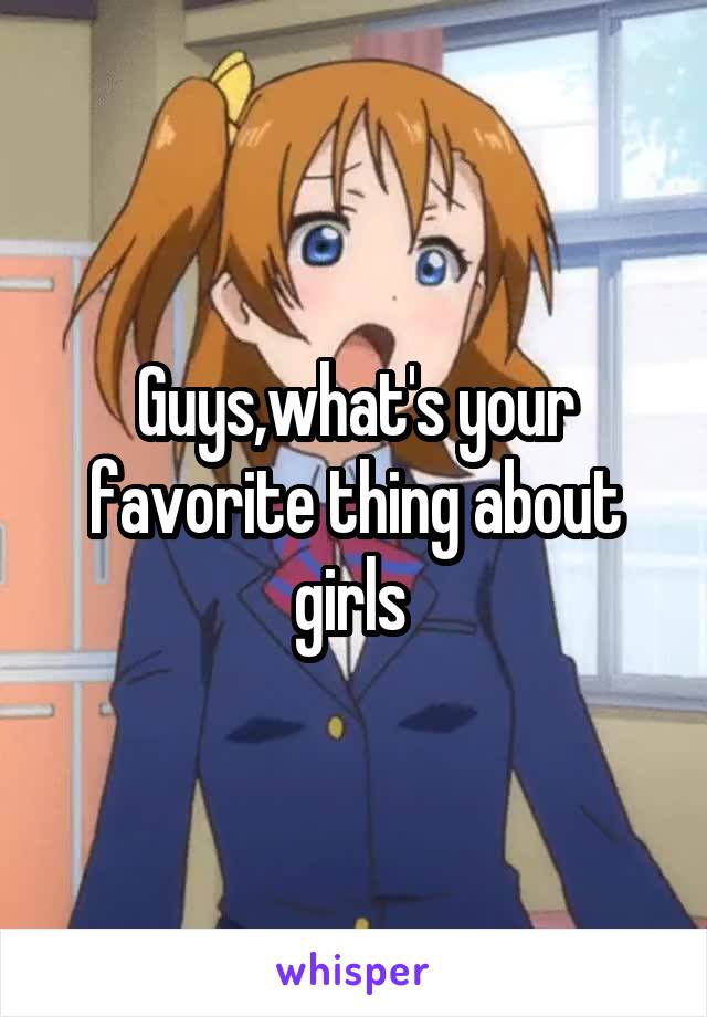 Guys,what's your favorite thing about girls 