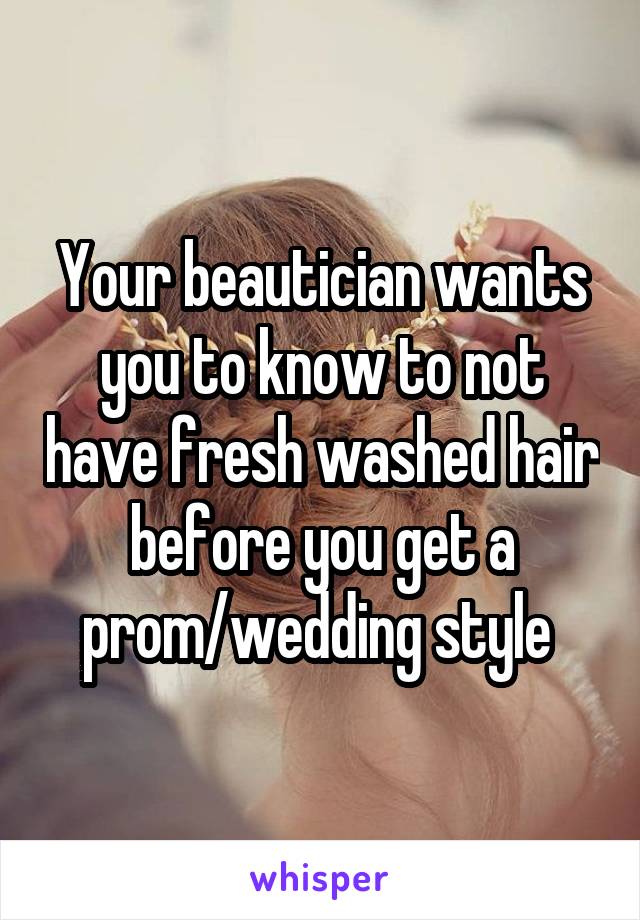 Your beautician wants you to know to not have fresh washed hair before you get a prom/wedding style 