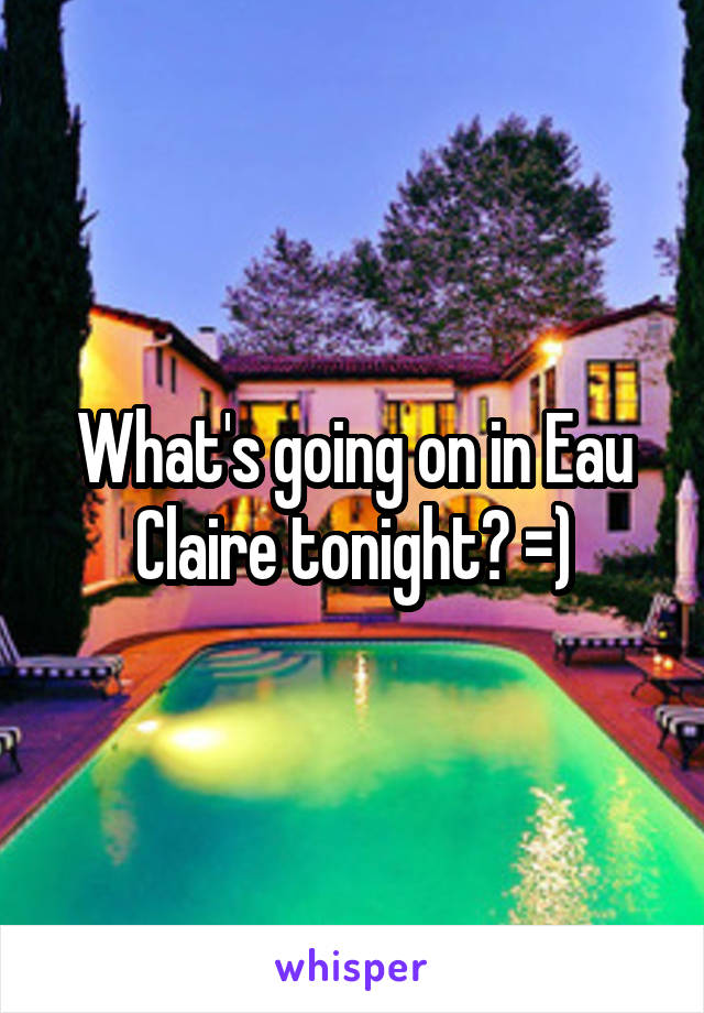 What's going on in Eau Claire tonight? =)