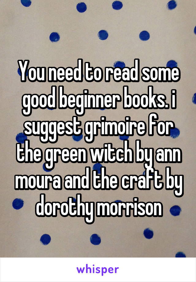 You need to read some good beginner books. i suggest grimoire for the green witch by ann moura and the craft by dorothy morrison