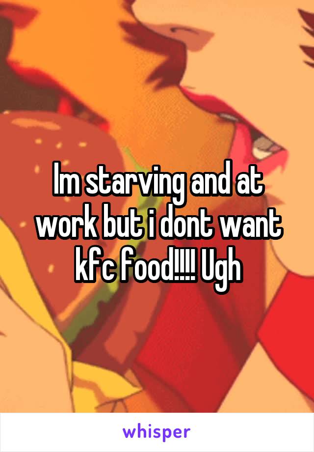 Im starving and at work but i dont want kfc food!!!! Ugh