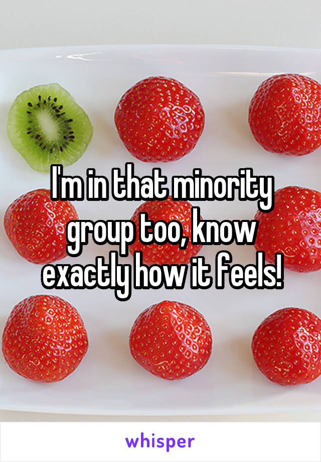 I'm in that minority group too, know exactly how it feels!