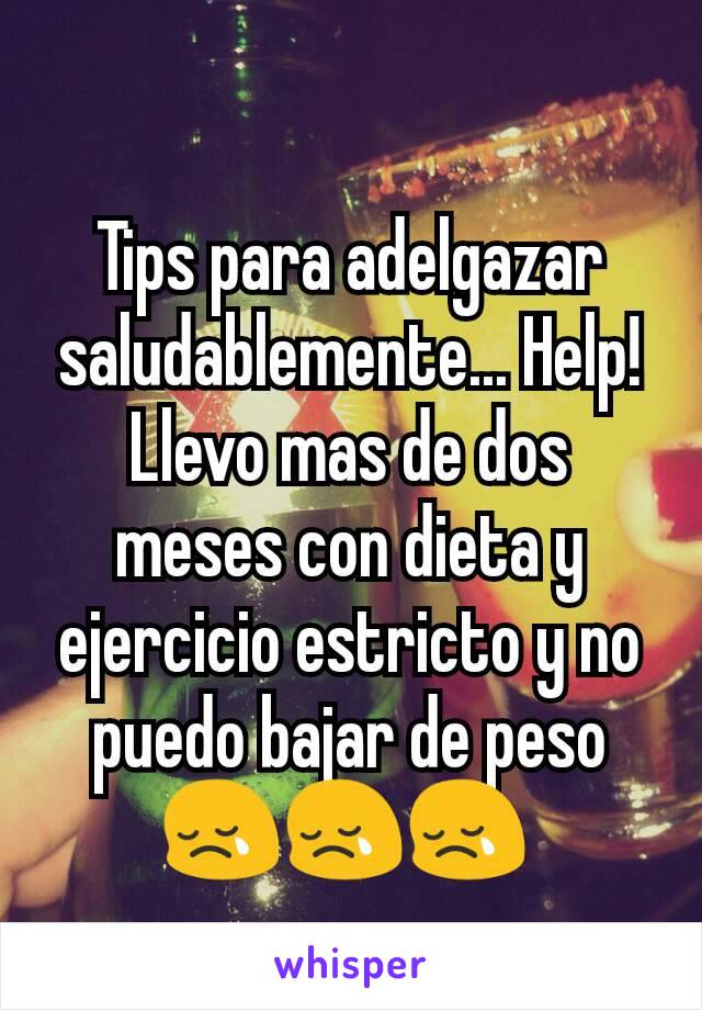 Tips para adelgazar saludablemente... Help! Llevo mas de dos meses con dieta y ejercicio estricto y no puedo bajar de peso 😢😢😢 