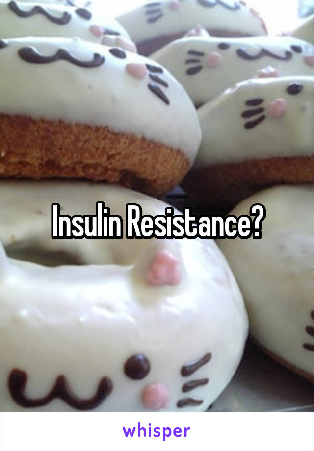 Insulin Resistance?