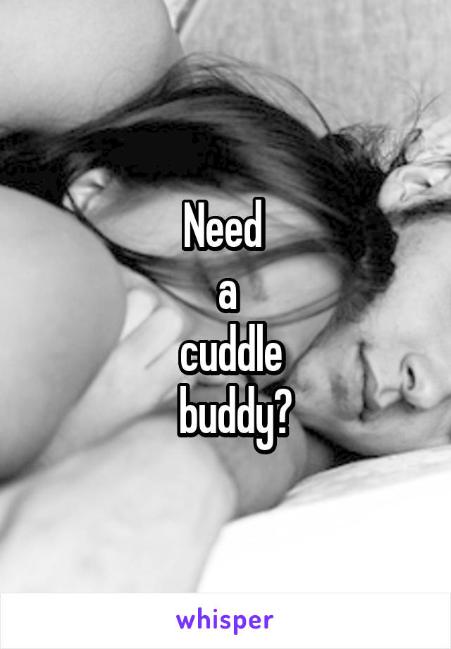 Need 
a
 cuddle
   buddy? 