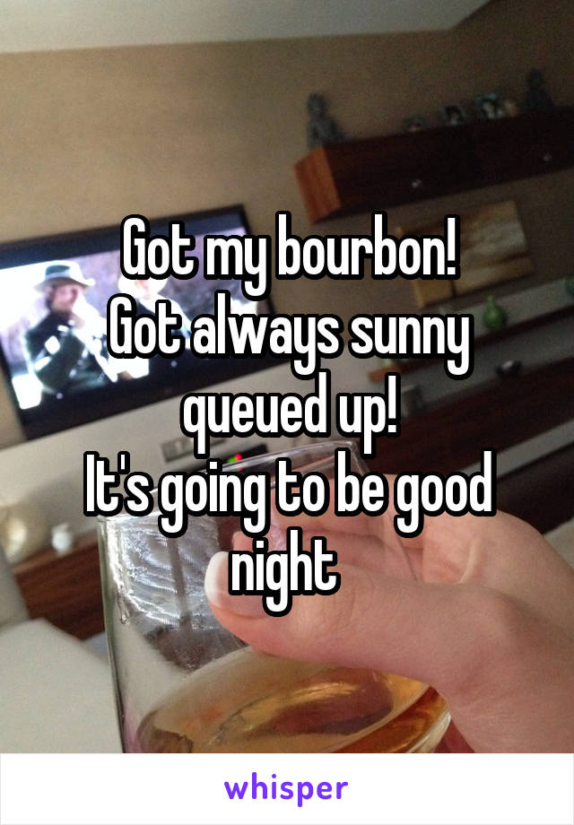 Got my bourbon!
Got always sunny queued up!
It's going to be good night 