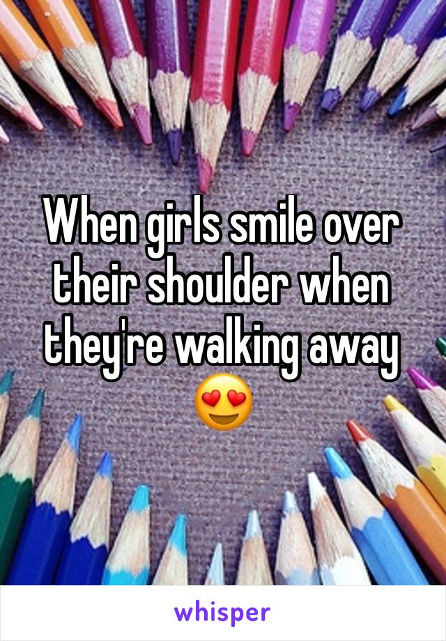 When girls smile over their shoulder when they're walking away 😍