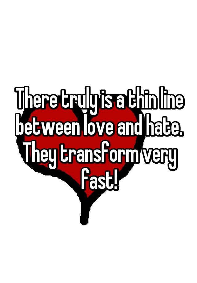 there-truly-is-a-thin-line-between-love-and-hate-they-transform-very-fast