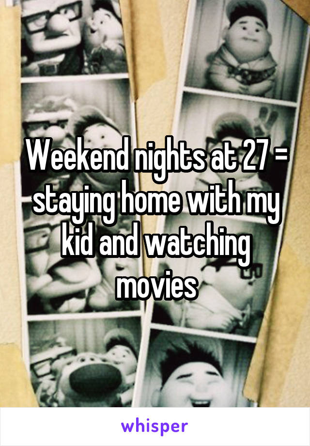 Weekend nights at 27 = staying home with my kid and watching movies