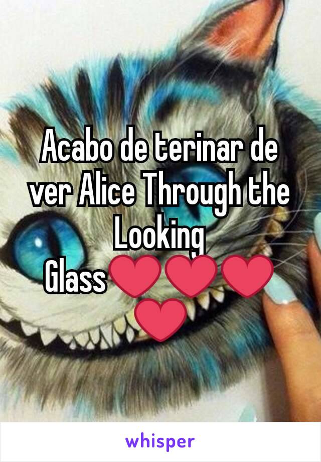 Acabo de terinar de ver Alice Through the Looking Glass❤❤❤❤