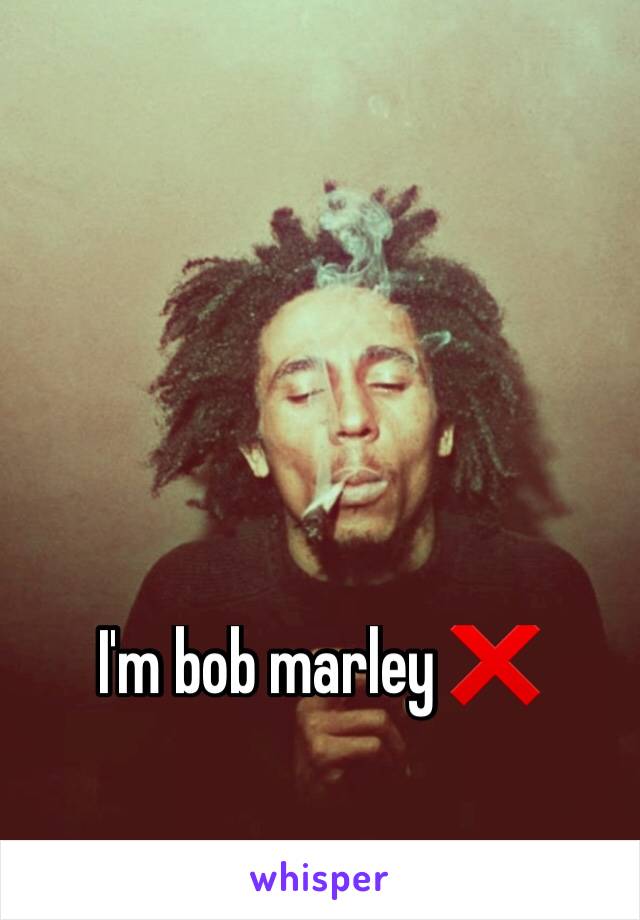 I'm bob marley ❌