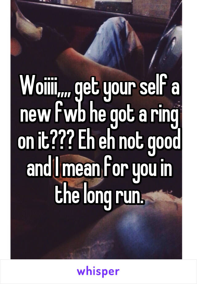 Woiiii,,,, get your self a new fwb he got a ring on it??? Eh eh not good and I mean for you in the long run.