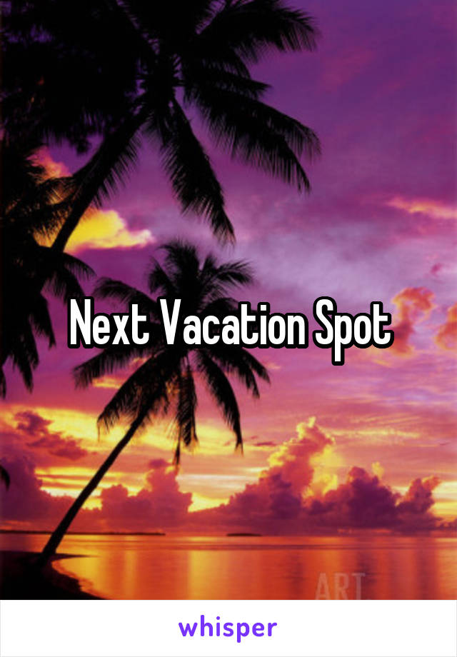 Next Vacation Spot