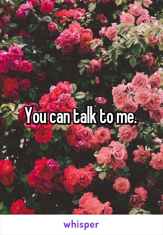 You can talk to me. 