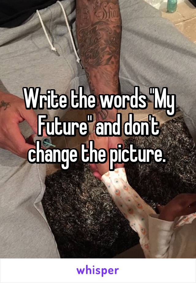 Write the words "My Future" and don't change the picture. 
