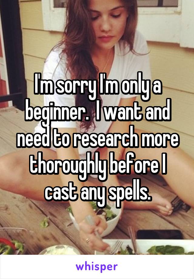 I'm sorry I'm only a beginner.  I want and need to research more thoroughly before I cast any spells.