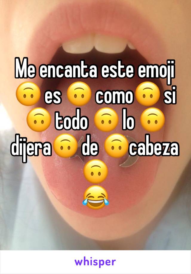 Me encanta este emoji 🙃 es 🙃 como🙃 si 🙃 todo 🙃 lo 🙃dijera🙃 de 🙃cabeza 🙃
😂