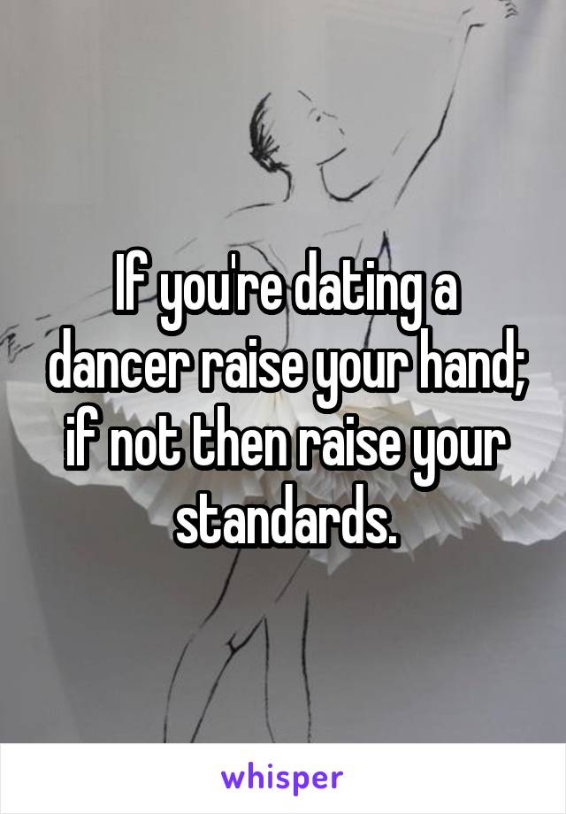 If you're dating a dancer raise your hand; if not then raise your standards.