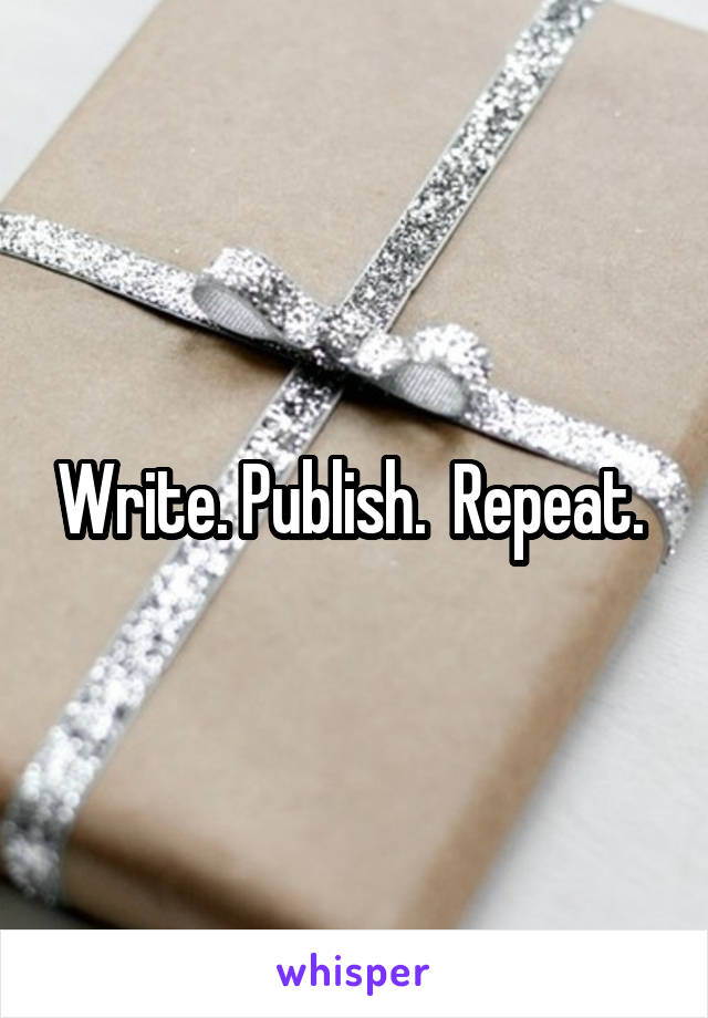 Write. Publish.  Repeat. 