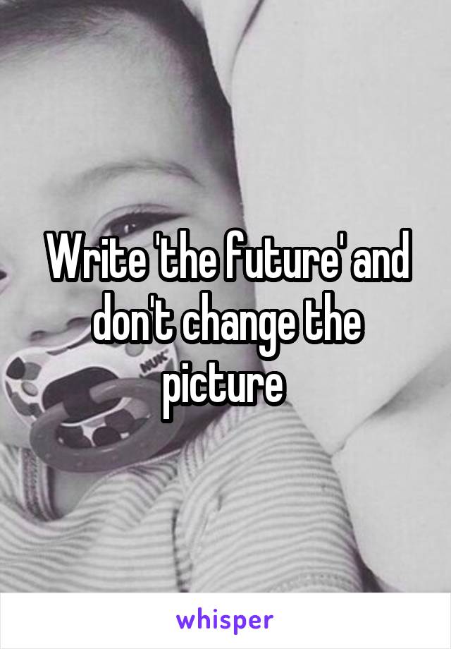 Write 'the future' and don't change the picture 